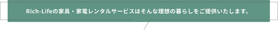 Rich-Lifeの家具・家電レンタルサービスはそんな理想の暮らしをご提供いたします。